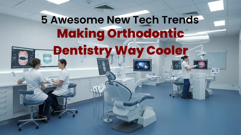 5 Awesome New Tech Trends Making Orthodontic Dentistry Way Cooler